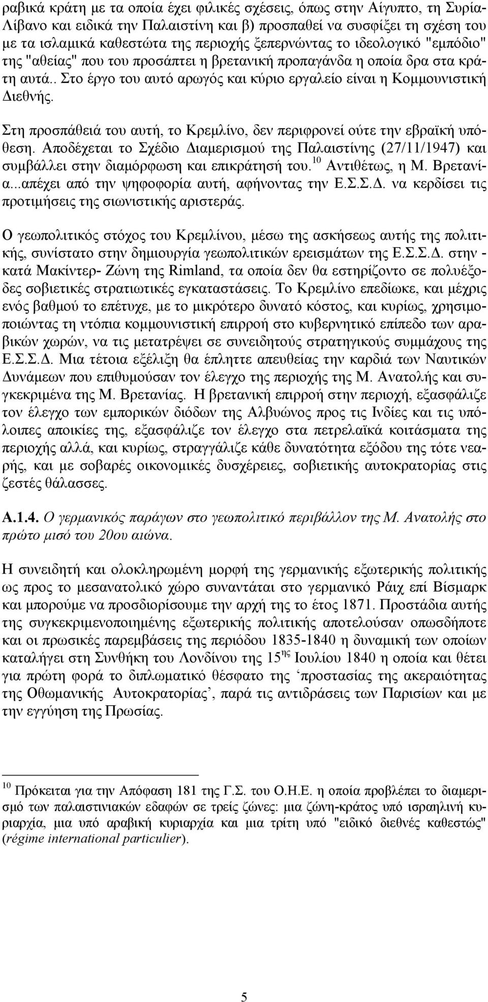 Στη προσπάθειά του αυτή, το Κρεμλίνο, δεν περιφρονεί ούτε την εβραϊκή υπόθεση. Αποδέχεται το Σχέδιο Διαμερισμού της Παλαιστίνης (27/11/1947) και συμβάλλει στην διαμόρφωση και επικράτησή του.