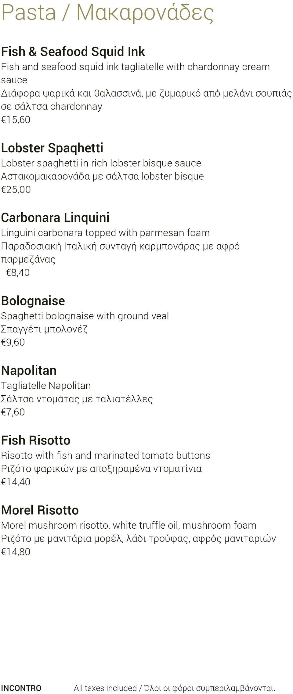 Ιταλική συνταγή καρμπονάρας με αφρό παρμεζάνας 8,40 Bolognaise Spaghetti bolognaise with ground veal Σπαγγέτι μπολονέζ 9,60 Napolitan Tagliatelle Napolitan Σάλτσα ντομάτας με ταλιατέλλες 7,60 Fish