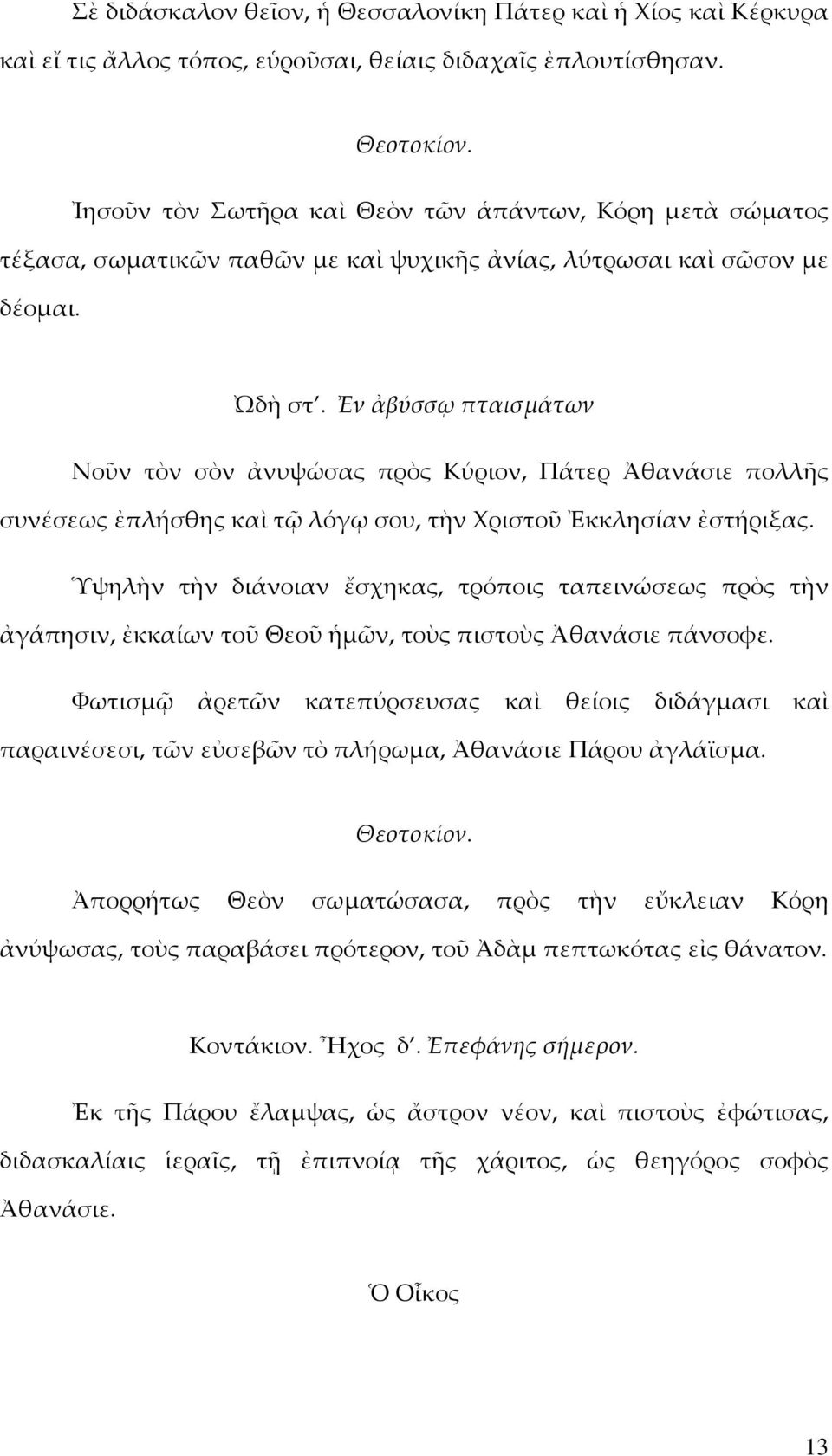 Ἐν ἀβύσσῳ πταισµάτων Νοῦν τὸν σὸν ἀνυψώσας πρὸς Κύριον, Πάτερ Ἀθανάσιε πολλῆς συνέσεως ἐπλήσθης καὶ τῷ λόγῳ σου, τὴν Χριστοῦ Ἐκκλησίαν ἐστήριξας.