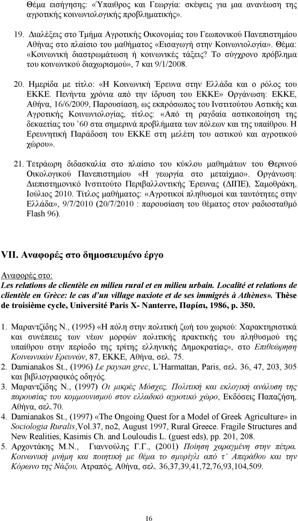 Το σύγχρονο πρόβλημα του κοινωνικού διαχωρισμού», 7 και 9/1/2008. 20. Ημερίδα με τίτλο: «Η Κοινωνική Έρευνα στην Ελλάδα και ο ρόλος του ΕΚΚΕ.