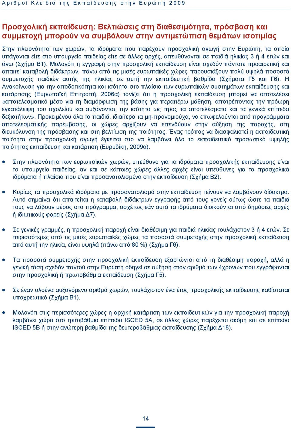 Μολονότι η εγγραφή στην προσχολική εκπαίδευση είναι σχεδόν πάντοτε προαιρετική και απαιτεί καταβολή διδάκτρων, πάνω από τις μισές ευρωπαϊκές χώρες παρουσιάζουν πολύ υψηλά ποσοστά συμμετοχής παιδιών