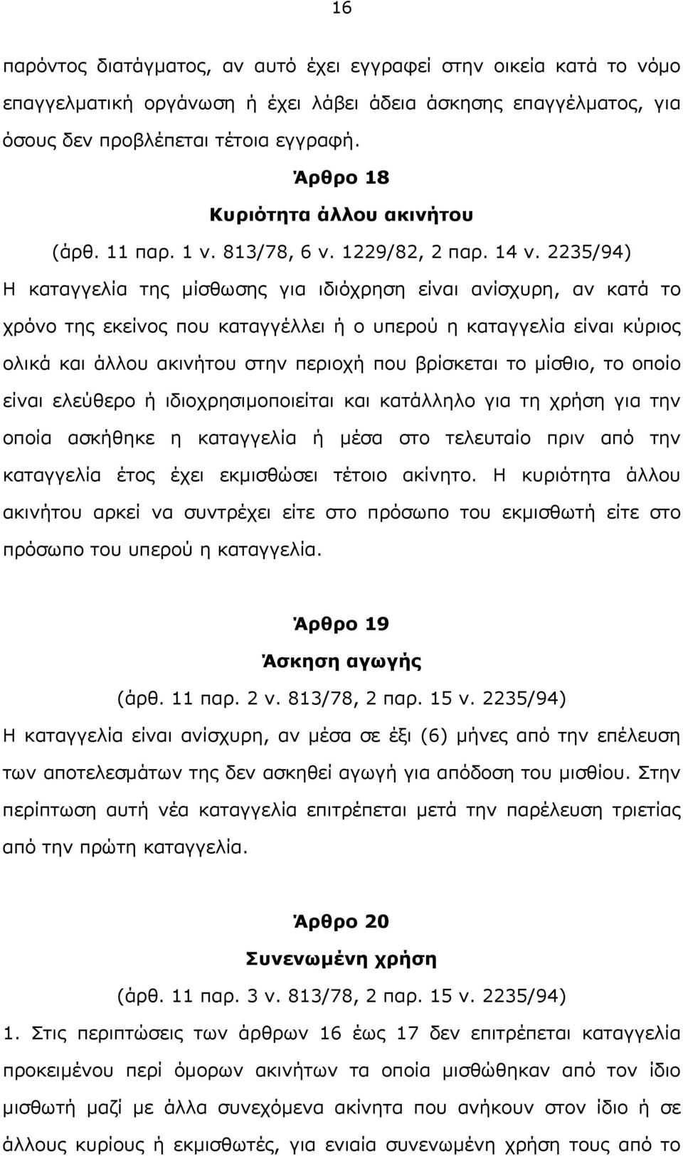 2235/94) Η καταγγελία της μίσθωσης για ιδιόχρηση είναι ανίσχυρη, αν κατά το χρόνο της εκείνος που καταγγέλλει ή ο υπερού η καταγγελία είναι κύριος ολικά και άλλου ακινήτου στην περιοχή που βρίσκεται