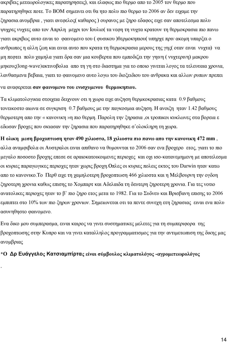 ειναι το φαινομενο του ( φυσικου )θερμοκηπιου( υπηρχε πριν ακομη υπαρξει ο ανθρωπος η αλλη ζωη και ειναι αυτο που κρατα τη θερμοκρασια μερους της γης( οταν ειναι νυχτα) να μη πεφτει πολυ χαμηλα γιατι