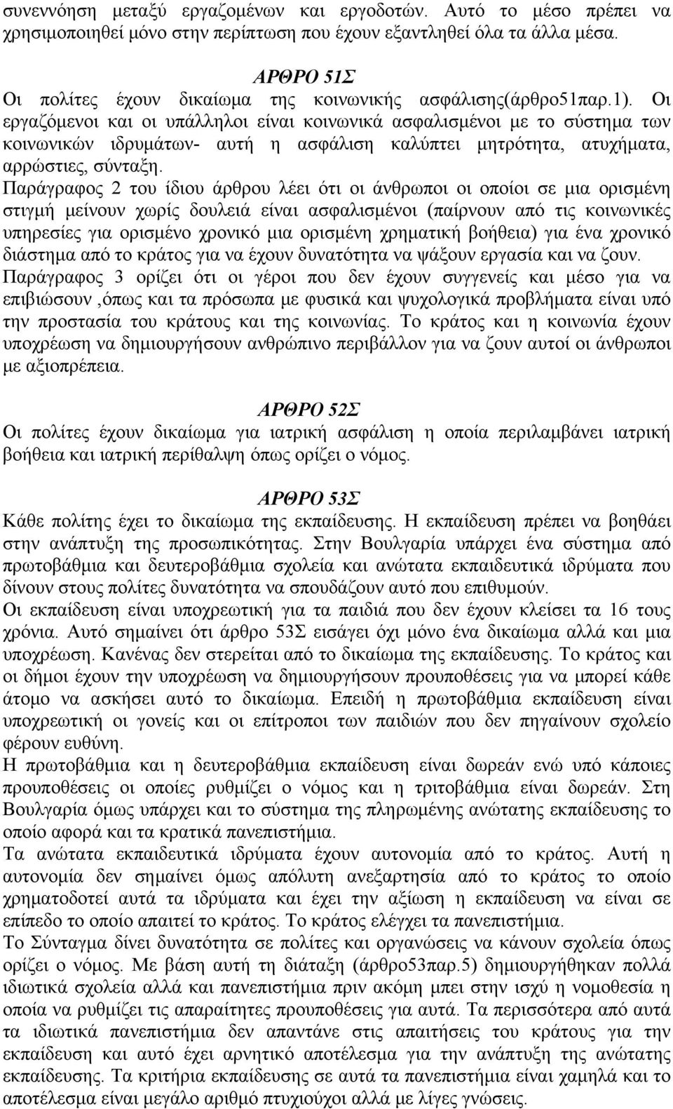 Οι εργαζόμενοι και οι υπάλληλοι είναι κοινωνικά ασφαλισμένοι με το σύστημα των κοινωνικών ιδρυμάτων- αυτή η ασφάλιση καλύπτει μητρότητα, ατυχήματα, αρρώστιες, σύνταξη.