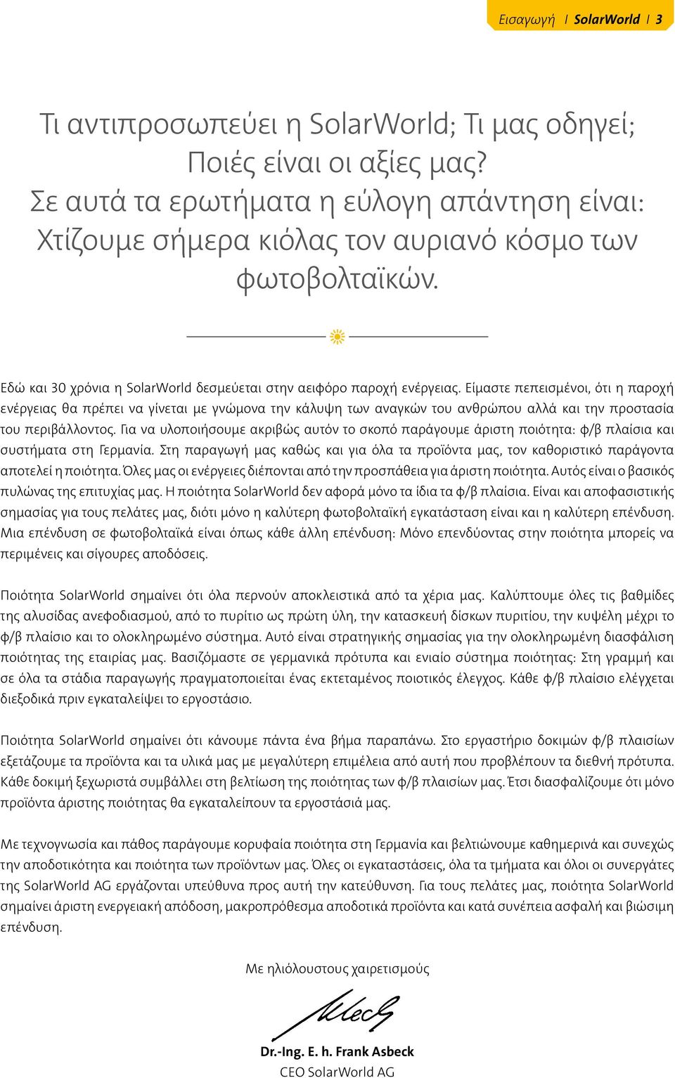 Είμαστε πεπεισμένοι, ότι η παροχή ενέργειας θα πρέπει να γίνεται με γνώμονα την κάλυψη των αναγκών του ανθρώπου αλλά και την προστασία του περιβάλλοντος.