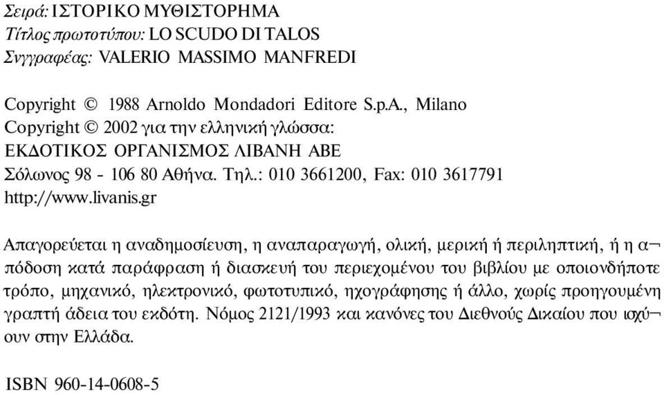 gr Απαγορεύεται η αναδημοσίευση, η αναπαραγωγή, ολική, μερική ή περιληπτική, ή η α πόδοση κατά παράφραση ή διασκευή του περιεχομένου του βιβλίου με οποιονδήποτε τρόπο,