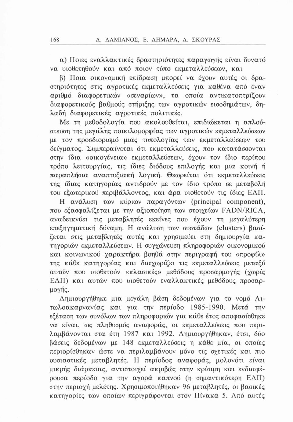 αγροτικές εκμεταλλεύσεις για καθένα από έναν αριθμό διαφορετικών «σεναρίων», τα οποία αντικατοπτρίζουν διαφορετικούς βαθμούς στήριξης των αγροτικών εισοδημάτων, δηλαδή διαφορετικές αγροτικές