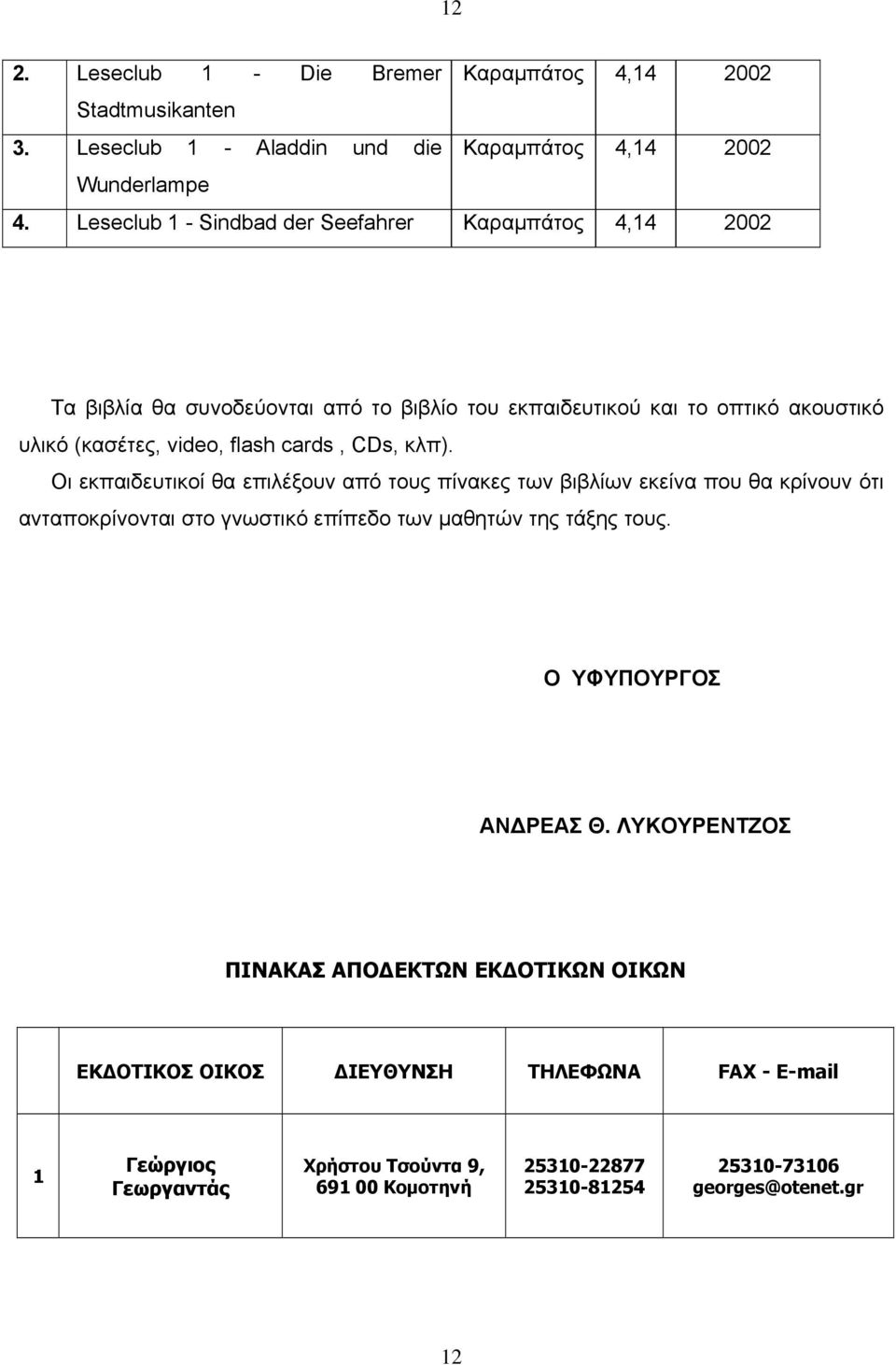 CDs, κλπ). Οι εκπαιδευτικοί θα επιλέξουν από τους πίνακες των βιβλίων εκείνα που θα κρίνουν ότι ανταποκρίνονται στο γνωστικό επίπεδο των μαθητών της τάξης τους.