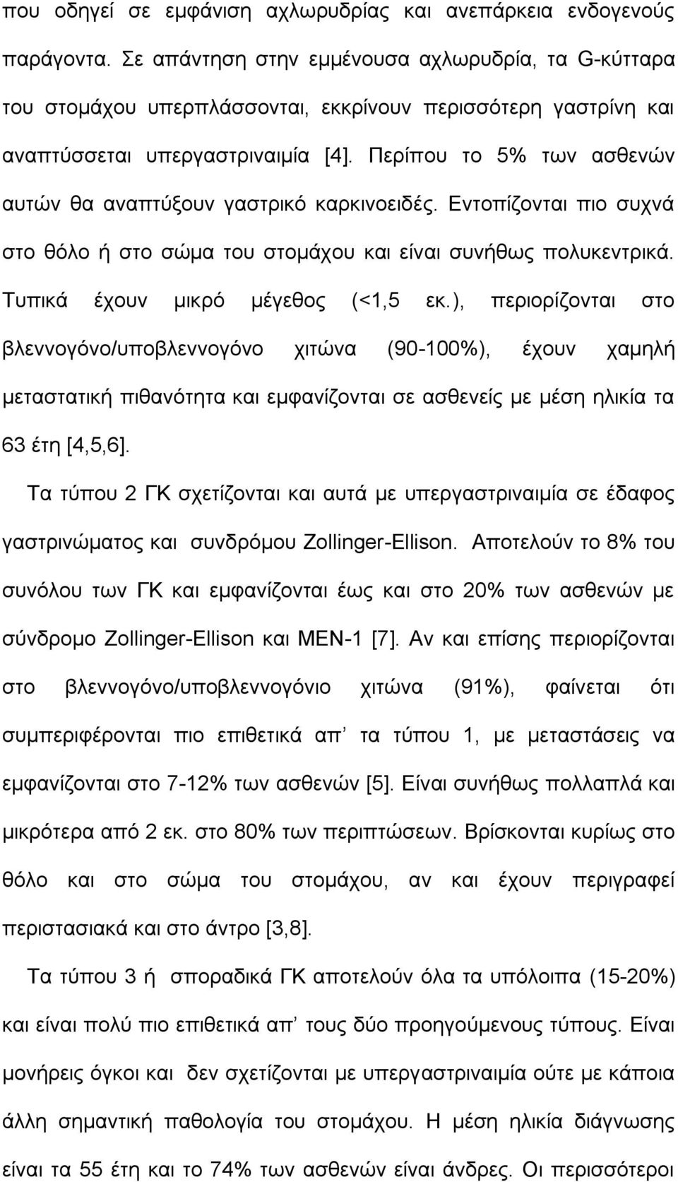 Περίπου το 5% των ασθενών αυτών θα αναπτύξουν γαστρικό καρκινοειδές. Εντοπίζονται πιο συχνά στο θόλο ή στο σώμα του στομάχου και είναι συνήθως πολυκεντρικά. Τυπικά έχουν μικρό μέγεθος (<1,5 εκ.