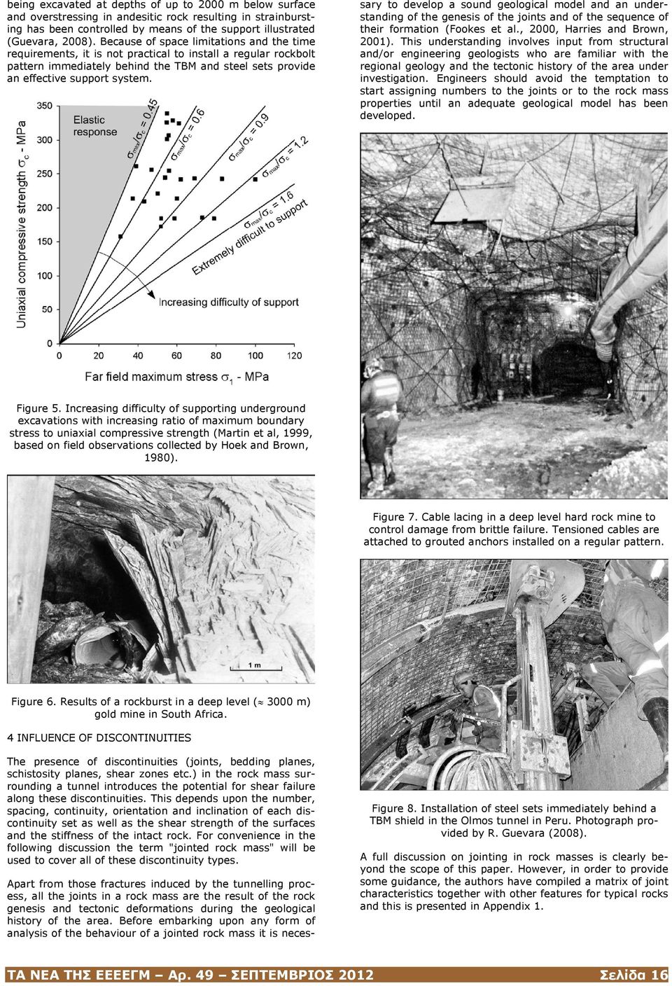 Apart from those fractures induced by the tunnelling process, all the joints in a rock mass are the result of the rock genesis and tectonic deformations during the geological history of the area.