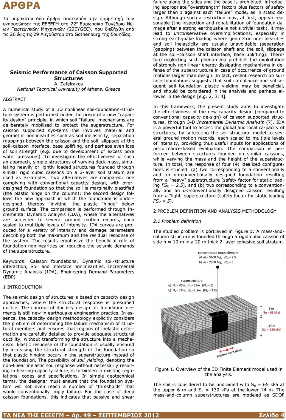 Zafeirakos National Technical University of Athens, Greece ABSTRACT A numerical study of a 3D nonlinear soil-foundation-structure system is performed under the prism of a new "capacity design"