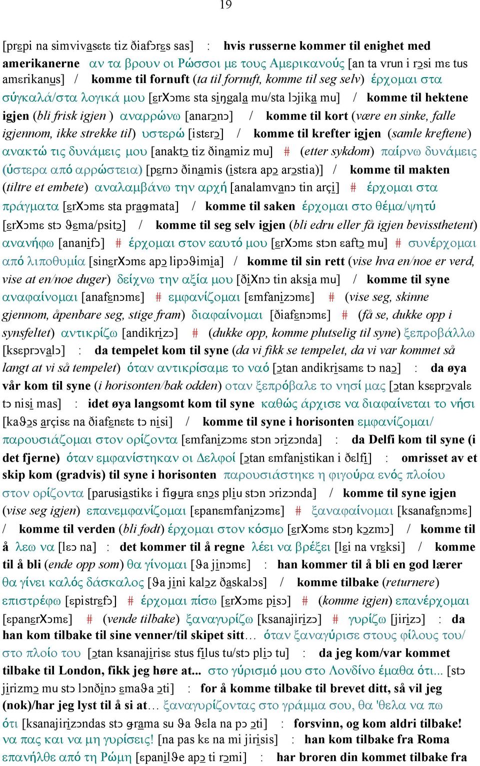 sinke, falle igjennom, ikke strekke til) υστερώ [istεrǥ] / komme til krefter igjen (samle kreftene) ανακτώ τις δυνάµεις µου [anaktǥ tiz ðinamiz mu] # (etter sykdom) παίρνω δυνάµεις (ύστερα από