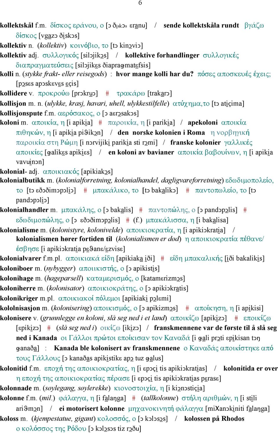 πόσες αποσκευές έχεις; [pǥsεs apǥskεvεs εçis] kollidere v. προκρούω [prǥkruǥ] # τρακάρω [trakarǥ] kollisjon m. n.