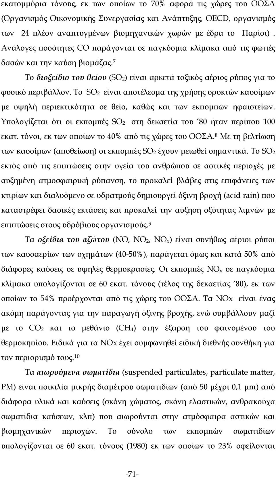 Το SO 2 είναι αποτέλεσμα της χρήσης ορυκτών καυσίμων με υψηλή περιεκτικότητα σε θείο, καθώς και των εκπομπών ηφαιστείων. Υπολογίζεται ότι οι εκπομπές SO 2 στη δεκαετία του 80 ήταν περίπου 100 εκατ.