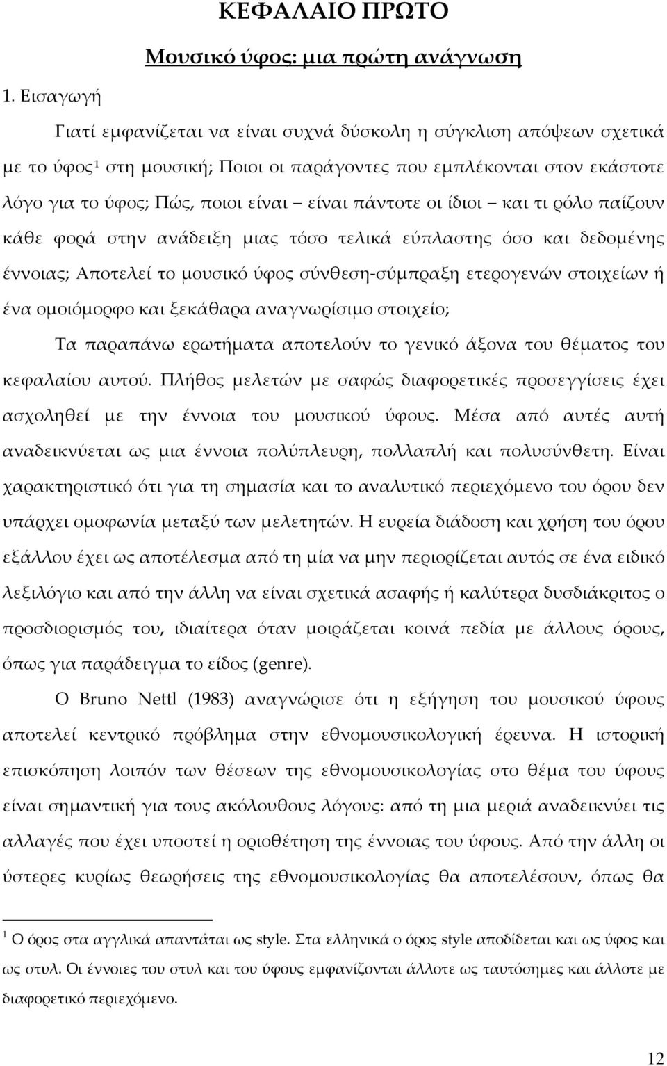 πάντοτε οι ίδιοι και τι ρόλο παίζουν κάθε φορά στην ανάδειξη μιας τόσο τελικά εύπλαστης όσο και δεδομένης έννοιας; Αποτελεί το μουσικό ύφος σύνθεση-σύμπραξη ετερογενών στοιχείων ή ένα ομοιόμορφο και