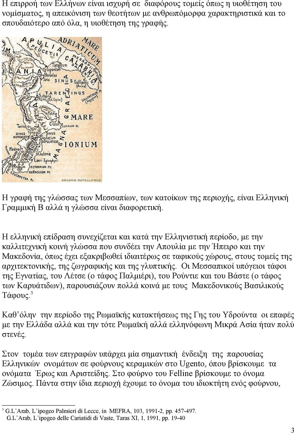 Η ελληνική επίδραση συνεχίζεται και κατά την Ελληνιστική περίοδο, με την καλλιτεχνική κοινή γλώσσα που συνδέει την Απουλία με την Ήπειρο και την Μακεδονία, όπως έχει εξακριβωθεί ιδιαιτέρως σε
