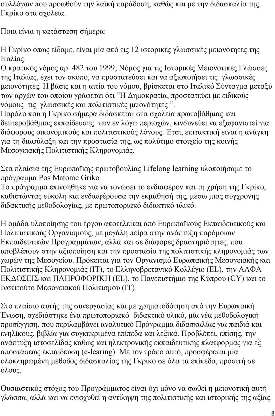 482 του 1999, Νόμος για τις Ιστορικές Μειονοτικές Γλώσσες της Ιταλίας, έχει τον σκοπό, να προστατεύσει και να αξιοποιήσει τις γλωσσικές μειονότητες.