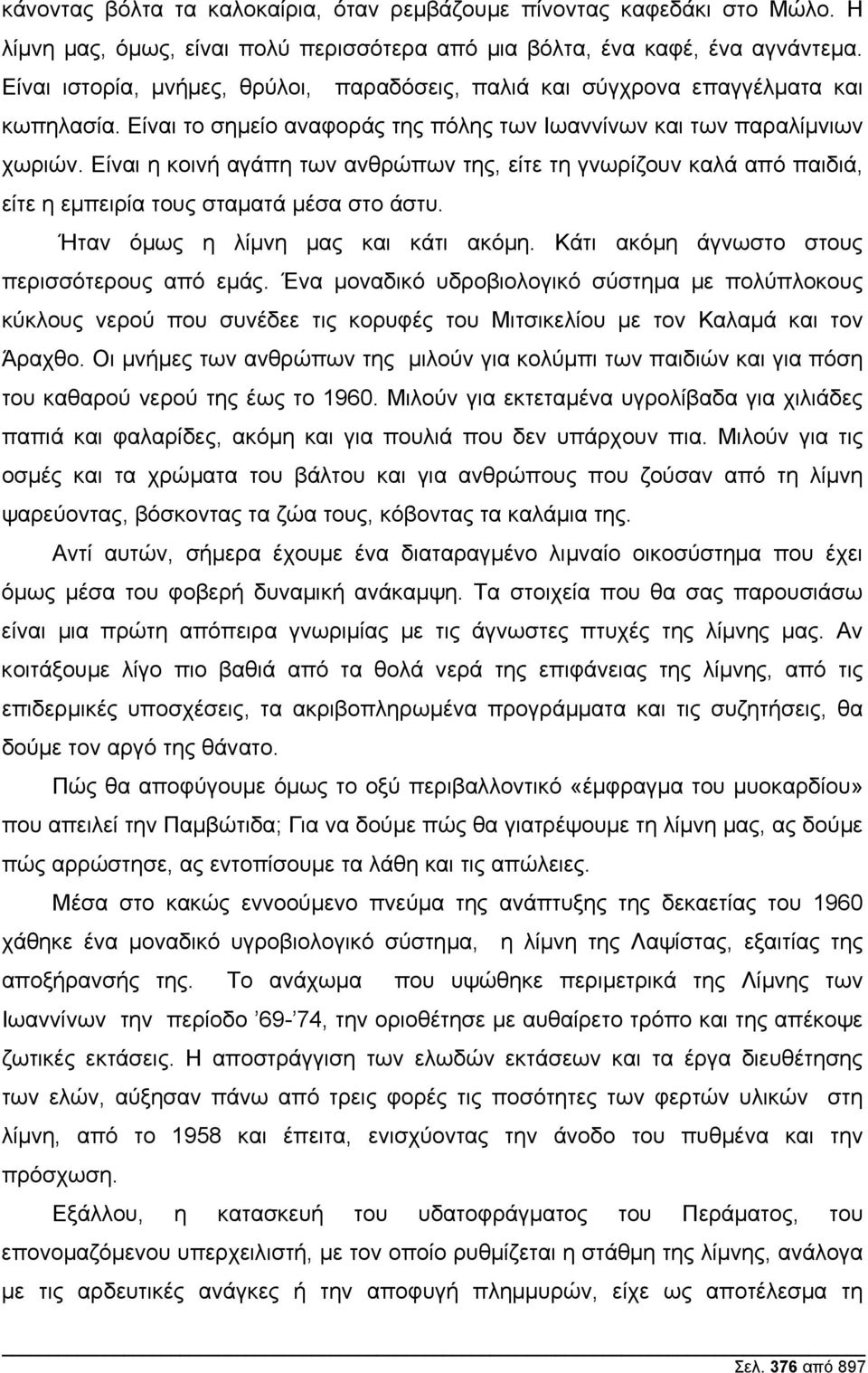 Είναι η κοινή αγάπη των ανθρώπων της, είτε τη γνωρίζουν καλά από παιδιά, είτε η εµπειρία τους σταµατά µέσα στο άστυ. Ήταν όµως η λίµνη µας και κάτι ακόµη.