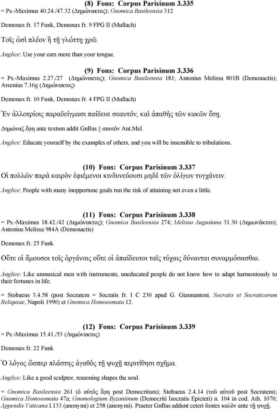 16g (Δημώνακτος) Demonax fr. 10 Funk, Demonax fr. 4 FPG II (Mullach) Ἐν ἀλλοτρίοις παραδείγμασι παίδευε σεαυτόν, καὶ ἀπαθὴς τῶν κακῶν ἔσῃ. Δημώναξ ἔφη ante textum addit GnBas σαυτὸν Ant.Mel.