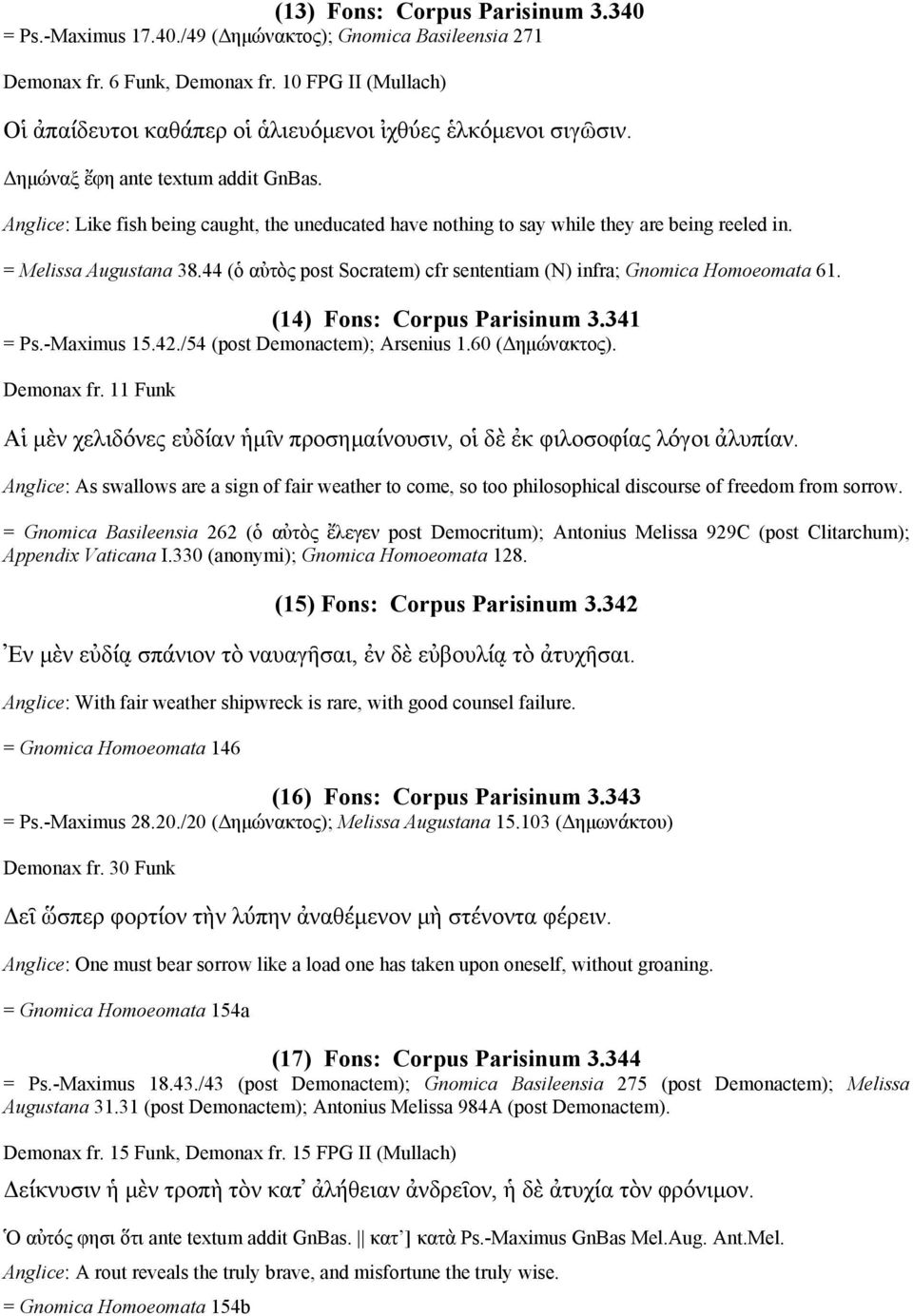 Anglice: Like fish being caught, the uneducated have nothing to say while they are being reeled in. = Melissa Augustana 38.44 (ὁ αὐτὸς post Socratem) cfr sententiam (N) infra; Gnomica Homoeomata 61.