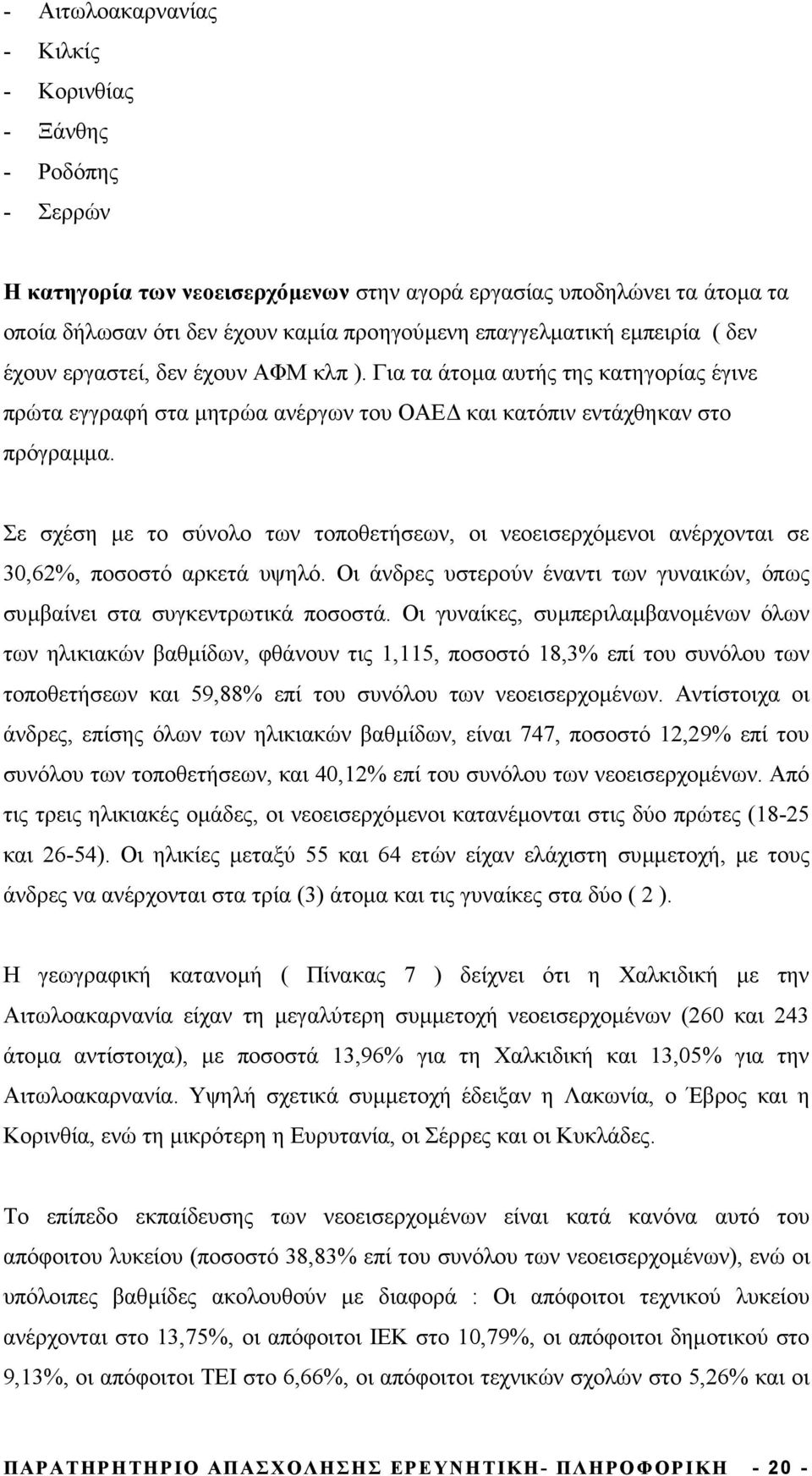 Σε σχέση µε το σύνολο των τοποθετήσεων, οι νεοεισερχόµενοι ανέρχονται σε 30,62%, ποσοστό αρκετά υψηλό. Οι άνδρες υστερούν έναντι των γυναικών, όπως συµβαίνει στα συγκεντρωτικά ποσοστά.