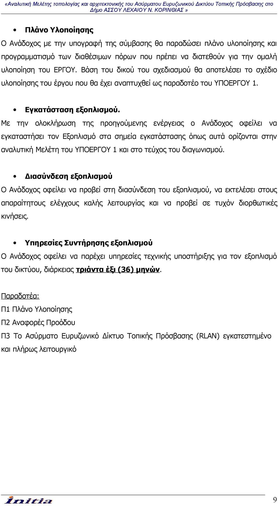 Με την ολοκλήρωση της προηγούμενης ενέργειας ο Ανάδοχος οφείλει να εγκαταστήσει τον Εξοπλισμό στα σημεία εγκατάστασης όπως αυτά ορίζονται στην αναλυτική Μελέτη του ΥΠΟΕΡΓΟΥ 1 και στο τεύχος του