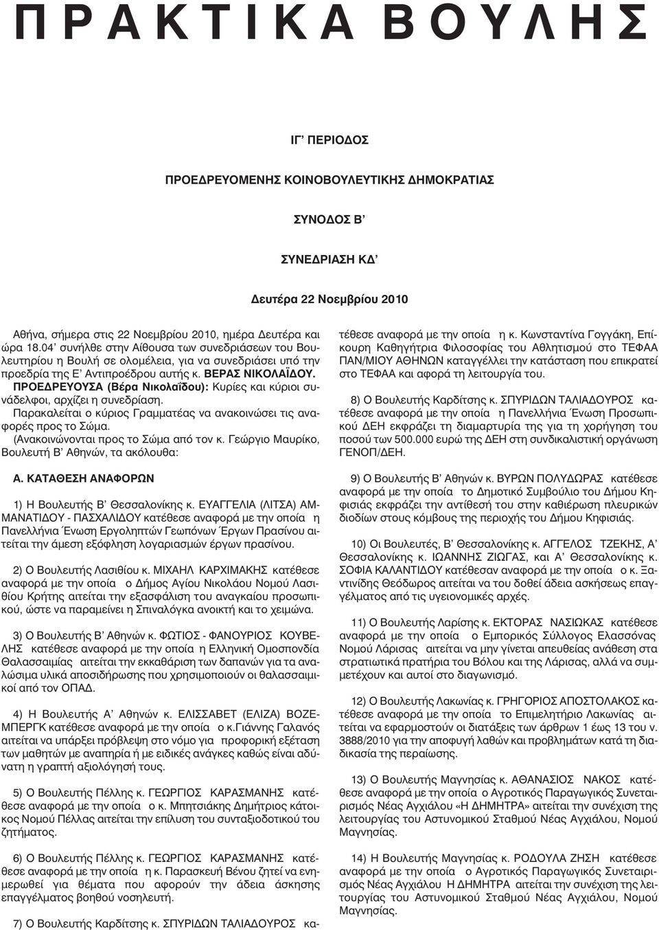 ΠΡΟΕ ΡΕΥΟΥΣΑ (Βέρα Νικολαΐδου): Κυρίες και κύριοι συνάδελφοι, αρχίζει η συνεδρίαση. Παρακαλείται ο κύριος Γραµµατέας να ανακοινώσει τις αναφορές προς το Σώµα. (Ανακοινώνονται προς το Σώµα από τον κ.