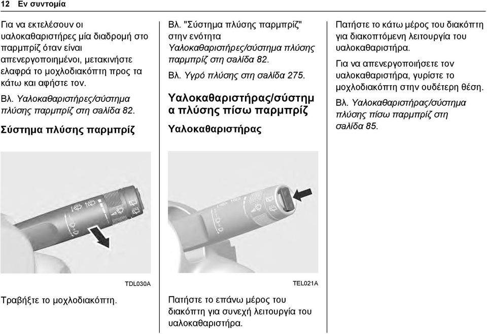 Υαλοκαθαριστήρας/σύστημ α πλύσης πίσω παρμπρίζ Υαλοκαθαριστήρας Πατήστε το κάτω μέρος του διακόπτη για διακοπτόμενη λειτουργία του υαλοκαθαριστήρα.