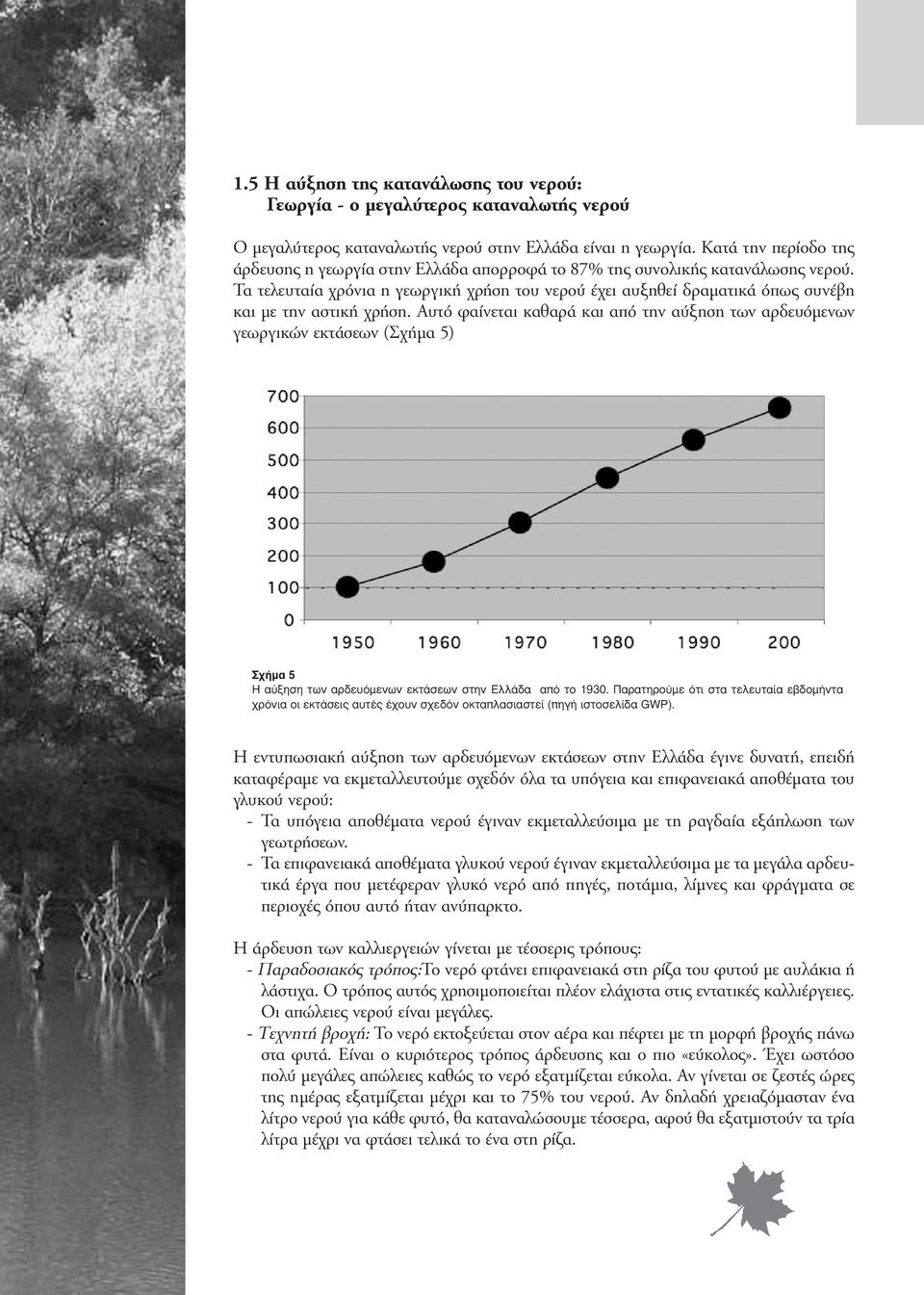 Τα τελευταία χρόνια η γεωργική χρήση του νερού έχει αυξηθεί δραµατικά όπως συνέβη και µε την αστική χρήση.