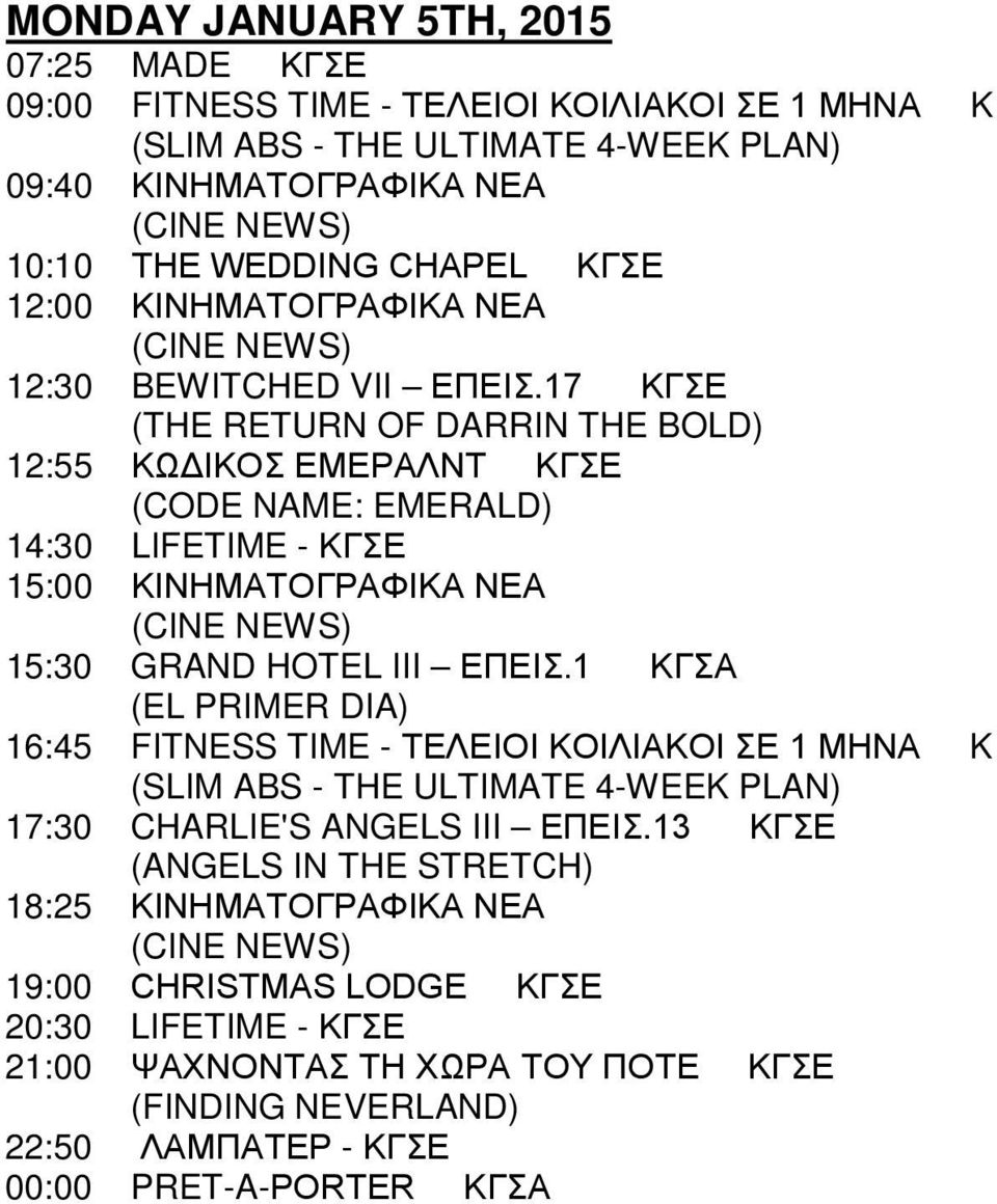 17 ΚΓΣΕ (THE RETURN OF DARRIN THE BOLD) 12:55 ΚΩΔΙΚΟΣ ΕΜΕΡΑΛΝΤ ΚΓΣΕ (CODE NAME: EMERALD) 14:30 LIFETIME - ΚΓΣΕ 15:00 ΚΙΝΗΜΑΤΟΓΡΑΦΙΚΑ ΝΕΑ 15:30 GRAND HOTEL III ΕΠΕΙΣ.