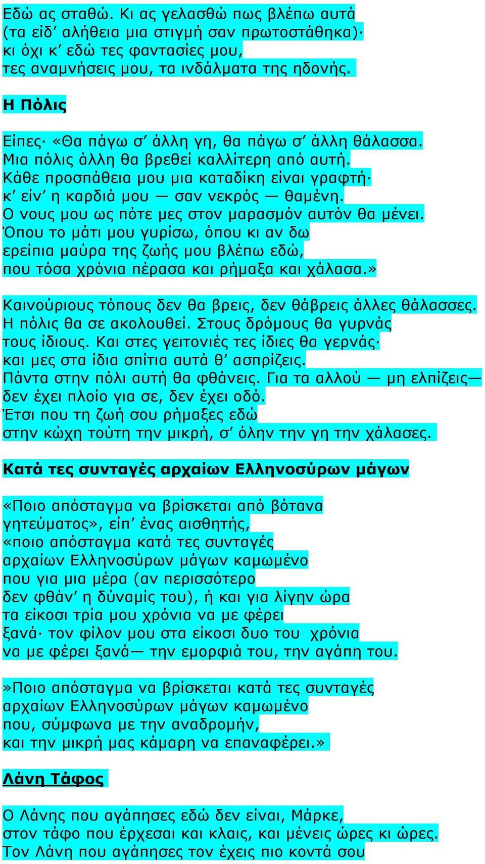 Ο νους μου ως πότε μες στον μαρασμόν αυτόν θα μένει. Όπου το μάτι μου γυρίσω, όπου κι αν δω ερείπια μαύρα της ζωής μου βλέπω εδώ, που τόσα χρόνια πέρασα και ρήμαξα και χάλασα.