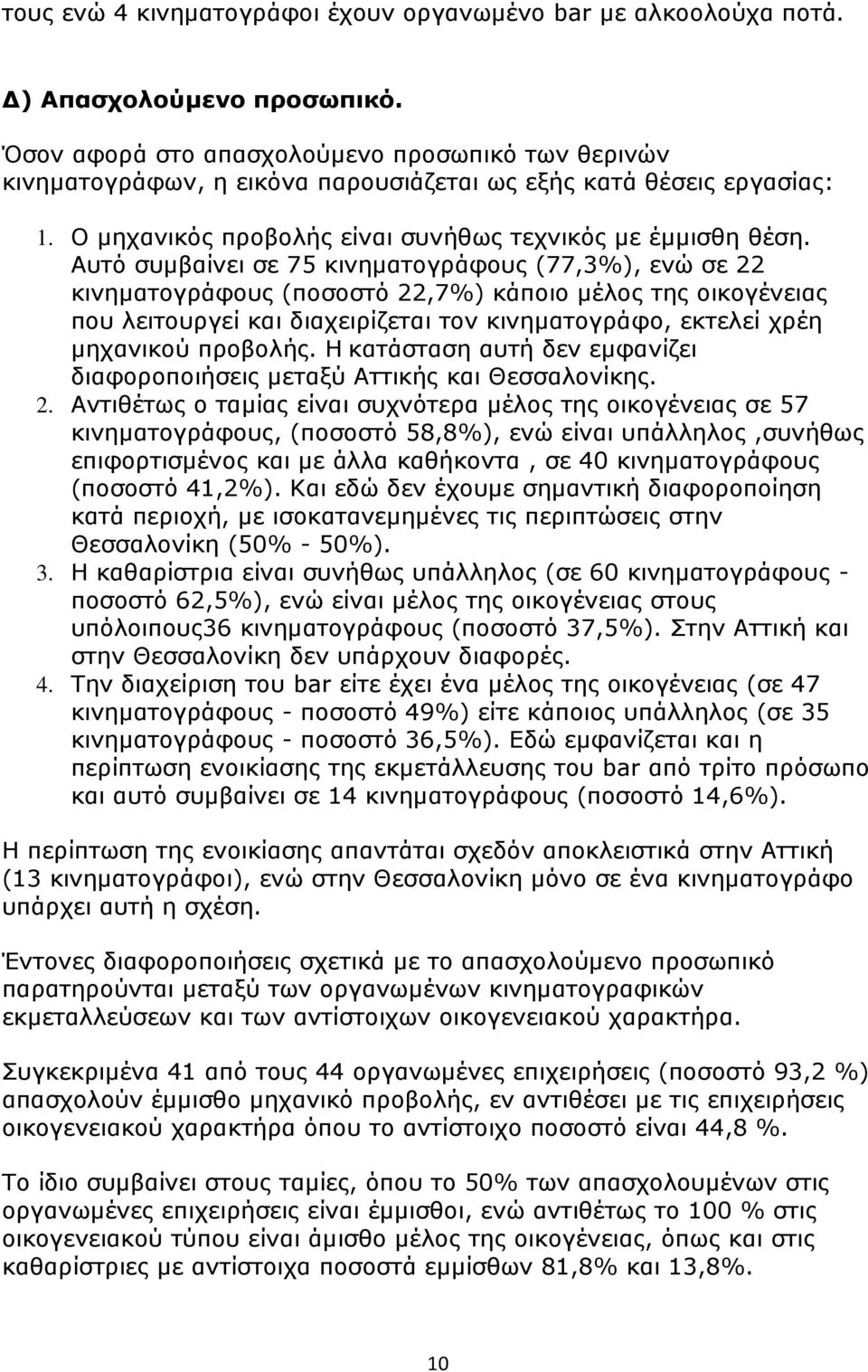 Αυτό συμβαίνει σε 75 κινηματογράφους (77,3%), ενώ σε 22 κινηματογράφους (ποσοστό 22,7%) κάποιο μέλος της οικογένειας που λειτουργεί και διαχειρίζεται τον κινηματογράφο, εκτελεί χρέη μηχανικού