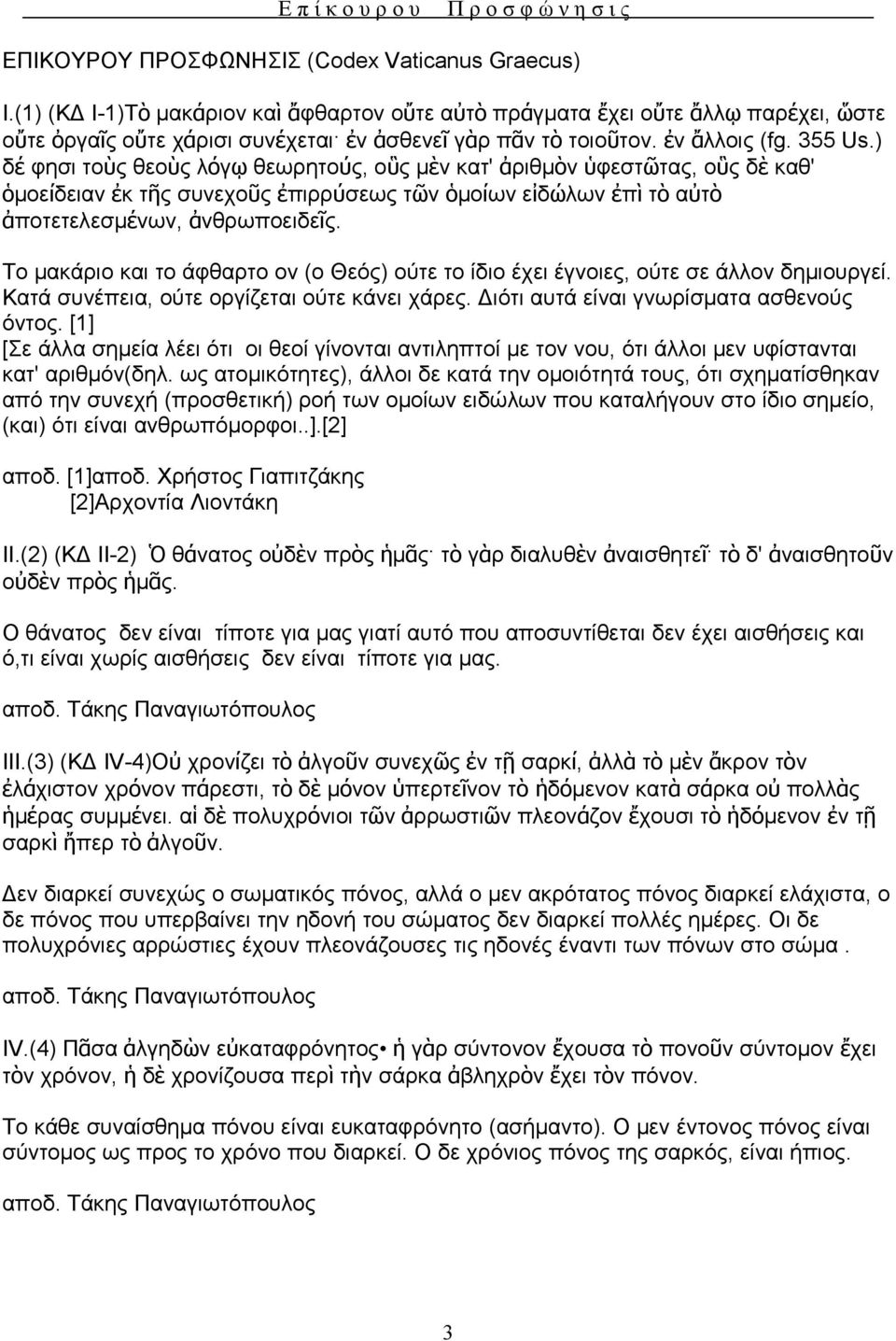 ) δέ φησι τοὺς θεοὺς λόγῳ θεωρητούς, οὓς μὲν κατ' ἀριθμὸν ὑφεστῶτας, οὓς δὲ καθ' ὁμοείδειαν ἐκ τῆς συνεχοῦς ἐπιρρύσεως τῶν ὁμοίων εἰδώλων ἐπὶ τὸ αὐτὸ ἀποτετελεσμένων, ἀνθρωποειδεῖς.