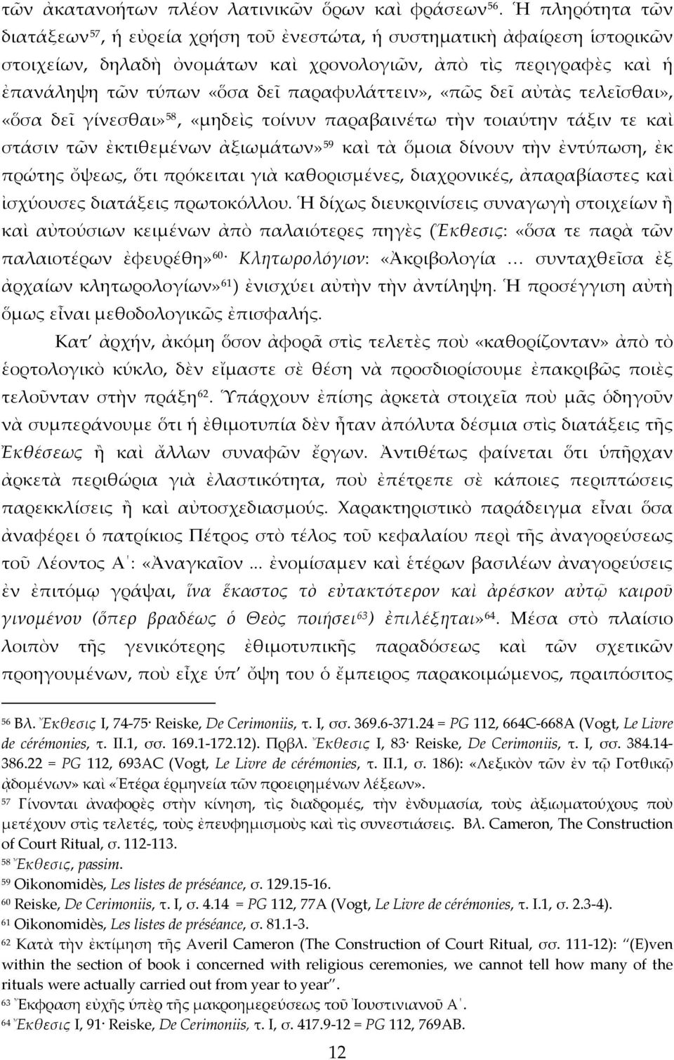 παραφυλάττειν», «πῶς δεῖ αὐτὰς τελεῖσθαι», «ὅσα δεῖ γίνεσθαι» 58, «μηδεὶς τοίνυν παραβαινέτω τὴν τοιαύτην τάξιν τε καὶ στάσιν τῶν ἐκτιθεμένων ἀξιωμάτων» 59 καὶ τὰ ὅμοια δίνουν τὴν ἐντύπωση, ἐκ πρώτης