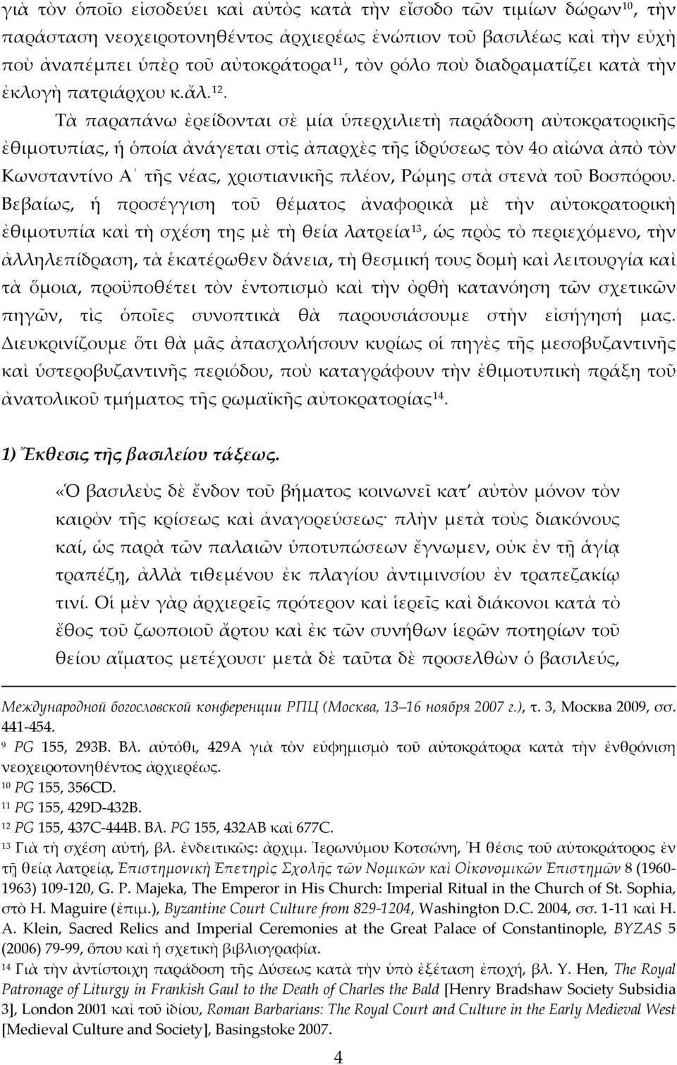 Τὰ παραπάνω ἐρείδονται σὲ μία ὑπερχιλιετὴ παράδοση αὐτοκρατορικῆς ἐθιμοτυπίας, ἡ ὁποία ἀνάγεται στὶς ἀπαρχὲς τῆς ἱδρύσεως τὸν 4ο αἰώνα ἀπὸ τὸν Κωνσταντίνο Α τῆς νέας, χριστιανικῆς πλέον, Ρώμης στὰ