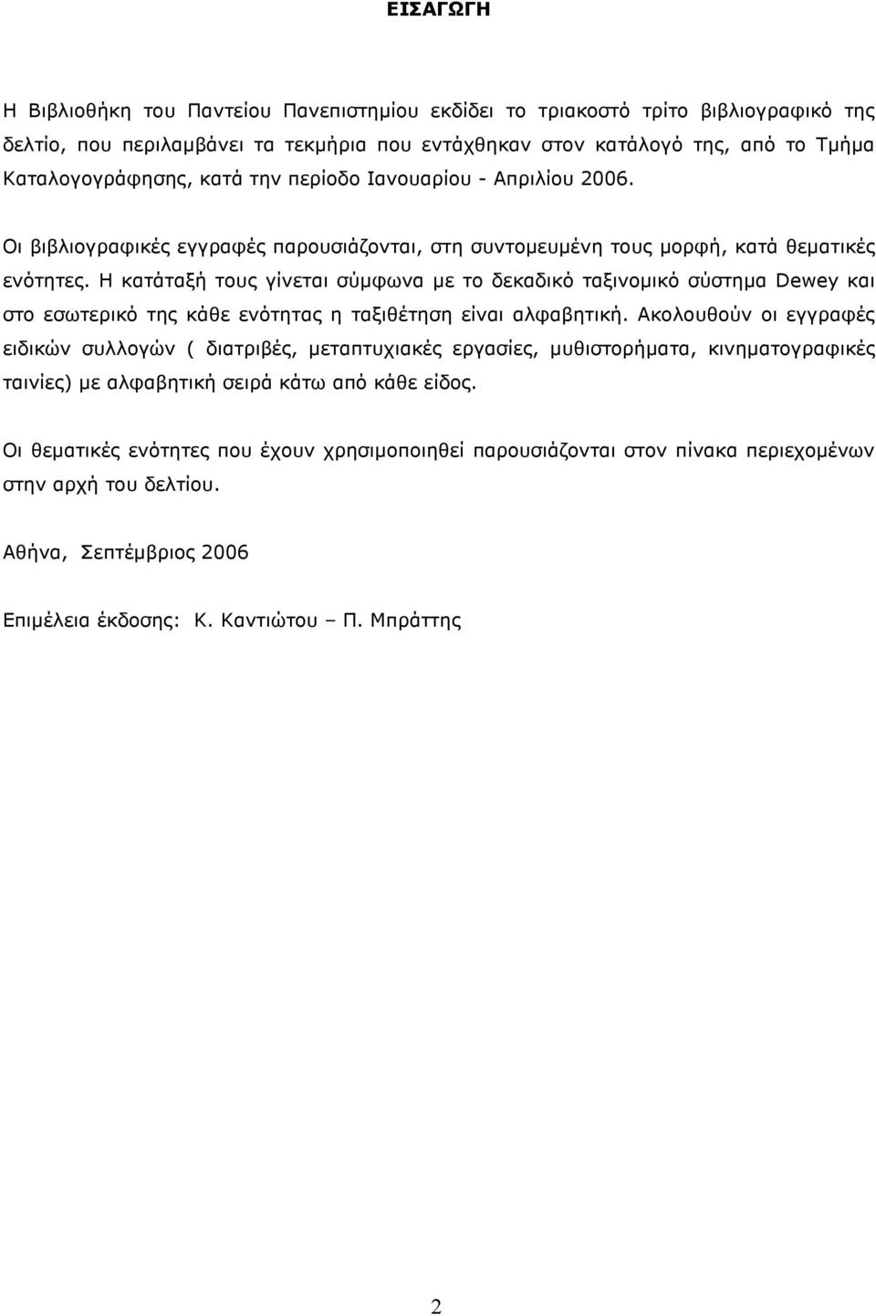 Η κατάταξή τους γίνεται σύµφωνα µε το δεκαδικό ταξινοµικό σύστηµα Dewey και στο εσωτερικό της κάθε ενότητας η ταξιθέτηση είναι αλφαβητική.