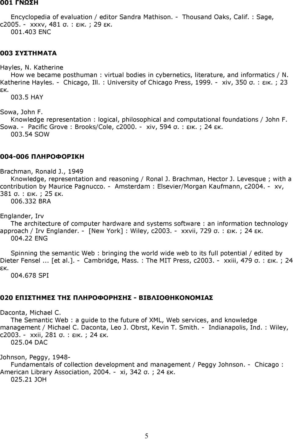 003.5 HAY Sowa, John F. Knowledge representation : logical, philosophical and computational foundations / John F. Sowa. - Pacific Grove : Brooks/Cole, c2000. - xiv, 594 σ. : εικ. ; 24 εκ. 003.