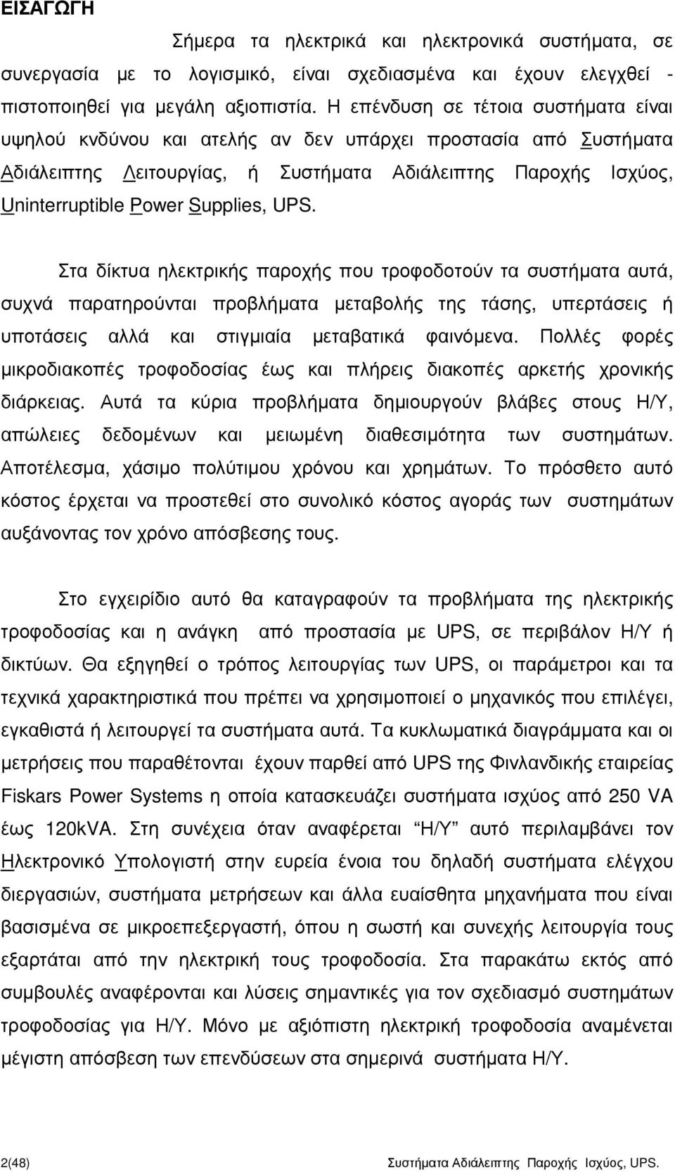 UPS. Στα δίκτυα ηλεκτρικής παροχής που τροφοδοτούν τα συστήµατα αυτά, συχνά παρατηρούνται προβλήµατα µεταβολής της τάσης, υπερτάσεις ή υποτάσεις αλλά και στιγµιαία µεταβατικά φαινόµενα.