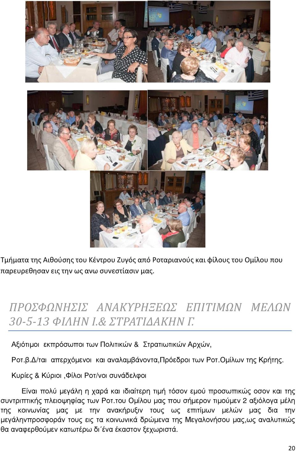 Κυρίες & Κύριοι,Φίλοι Ροτ/νοι συνάδελφοι Είναι πολύ µεγάλη η χαρά και ιδιαίτερη τιµή τόσον εµού προσωπικώς οσον και της συντριπτικής πλειοψηφίας των Ροτ.