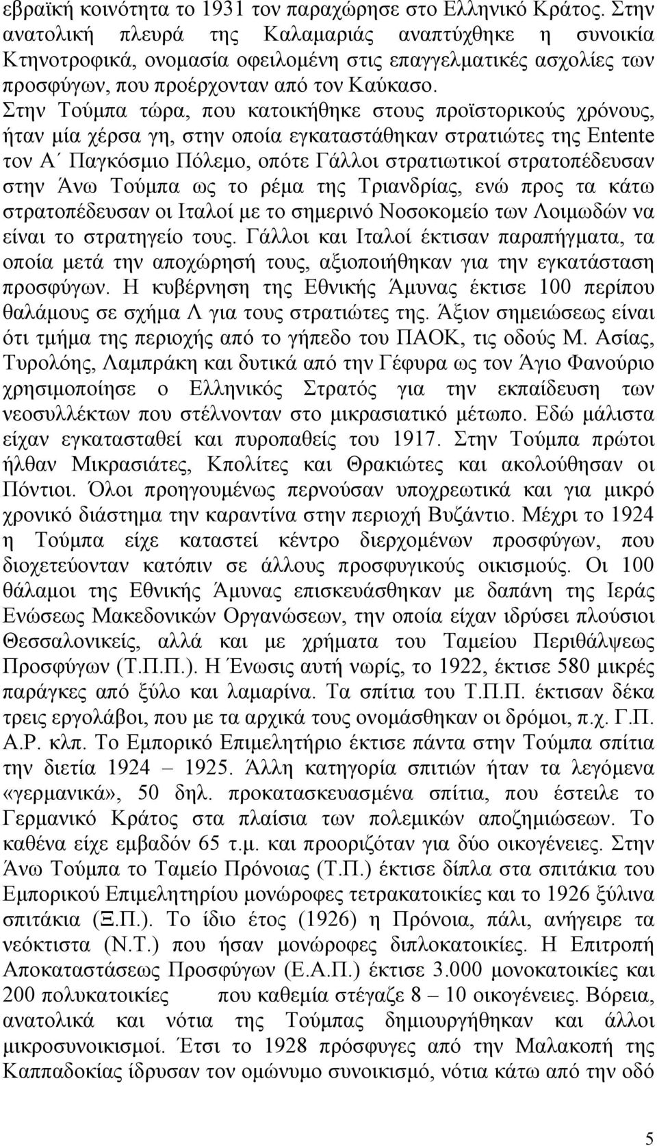 Στην Τούμπα τώρα, που κατοικήθηκε στους προϊστορικούς χρόνους, ήταν μία χέρσα γη, στην οποία εγκαταστάθηκαν στρατιώτες της Entente τον Α Παγκόσμιο Πόλεμο, οπότε Γάλλοι στρατιωτικοί στρατοπέδευσαν