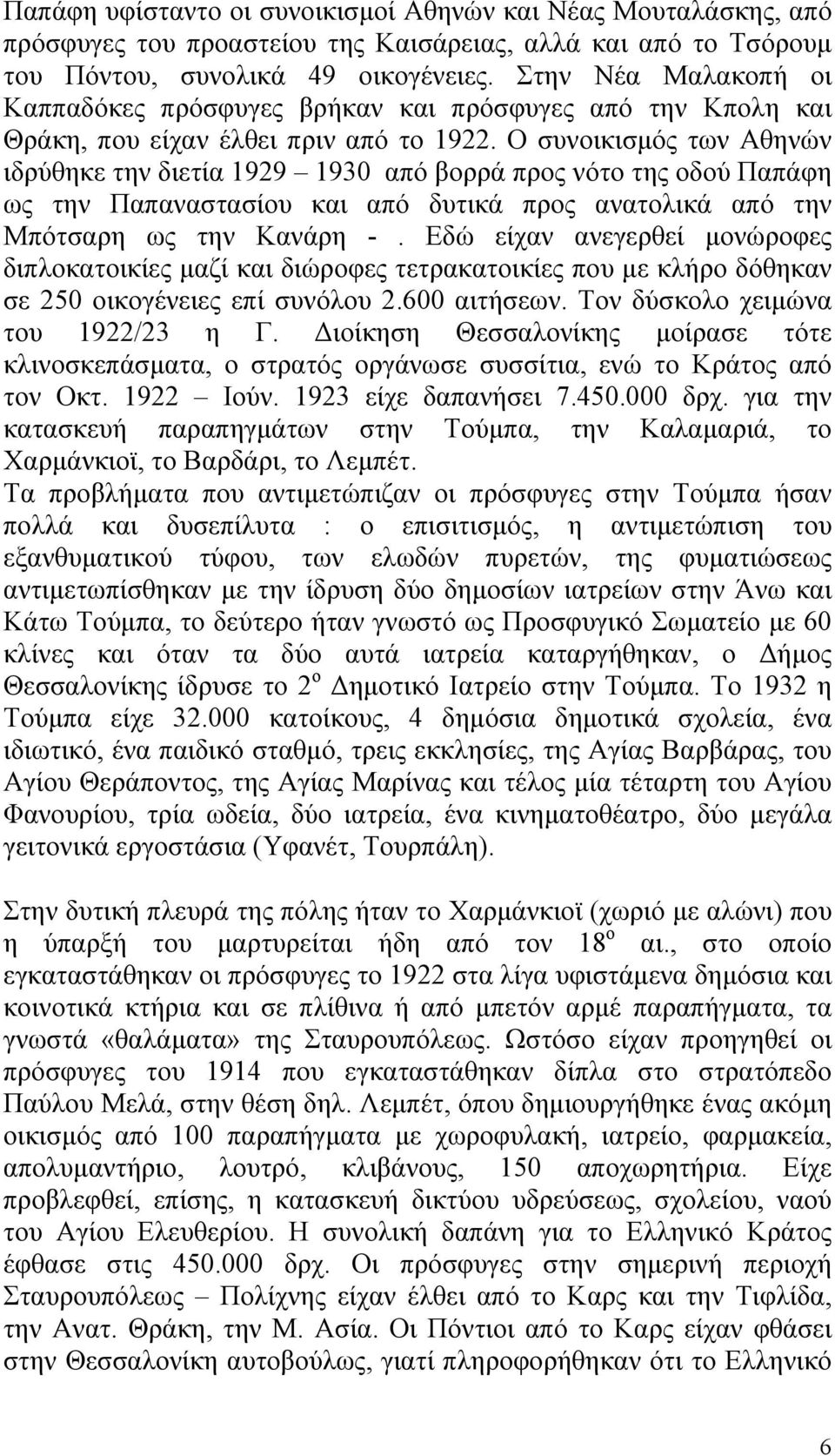 Ο συνοικισμός των Αθηνών ιδρύθηκε την διετία 1929 1930 από βορρά προς νότο της οδού Παπάφη ως την Παπαναστασίου και από δυτικά προς ανατολικά από την Μπότσαρη ως την Κανάρη -.