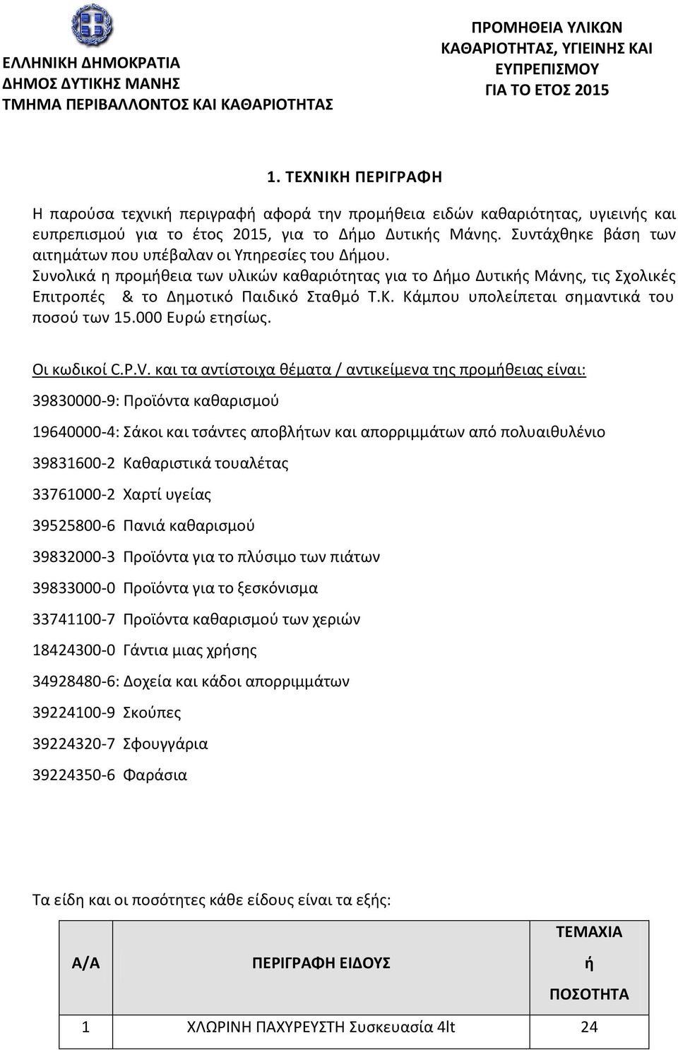 Συντάχθηκε βάση των αιτημάτων που υπέβαλαν οι Υπηρεσίες του Δμου. Συνολικά η προμθεια των υλικών καθαριότητας για το Δμο Δυτικς Μάνης, τις Σχολικές Επιτροπές & το Δημοτικό Παιδικό Σταθμό Τ.Κ.