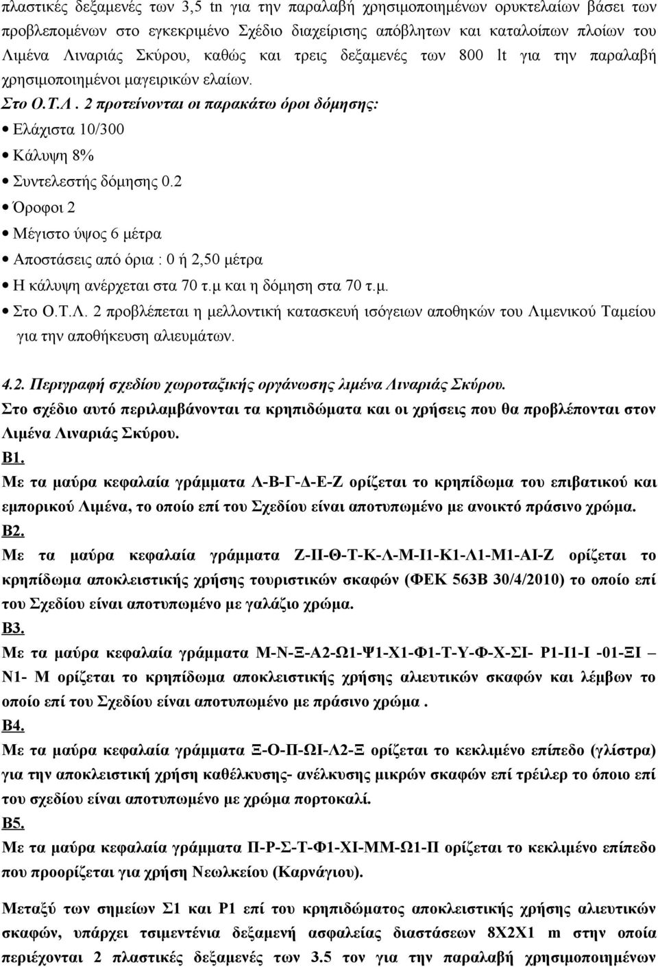 2 προτείνονται οι παρακάτω όροι δόμησης: Αποστάσεις από όρια : 0 ή 2,50 μέτρα Η κάλυψη ανέρχεται στα 70 τ.μ και η δόμηση στα 70 τ.μ. Στο Ο.Τ.Λ.