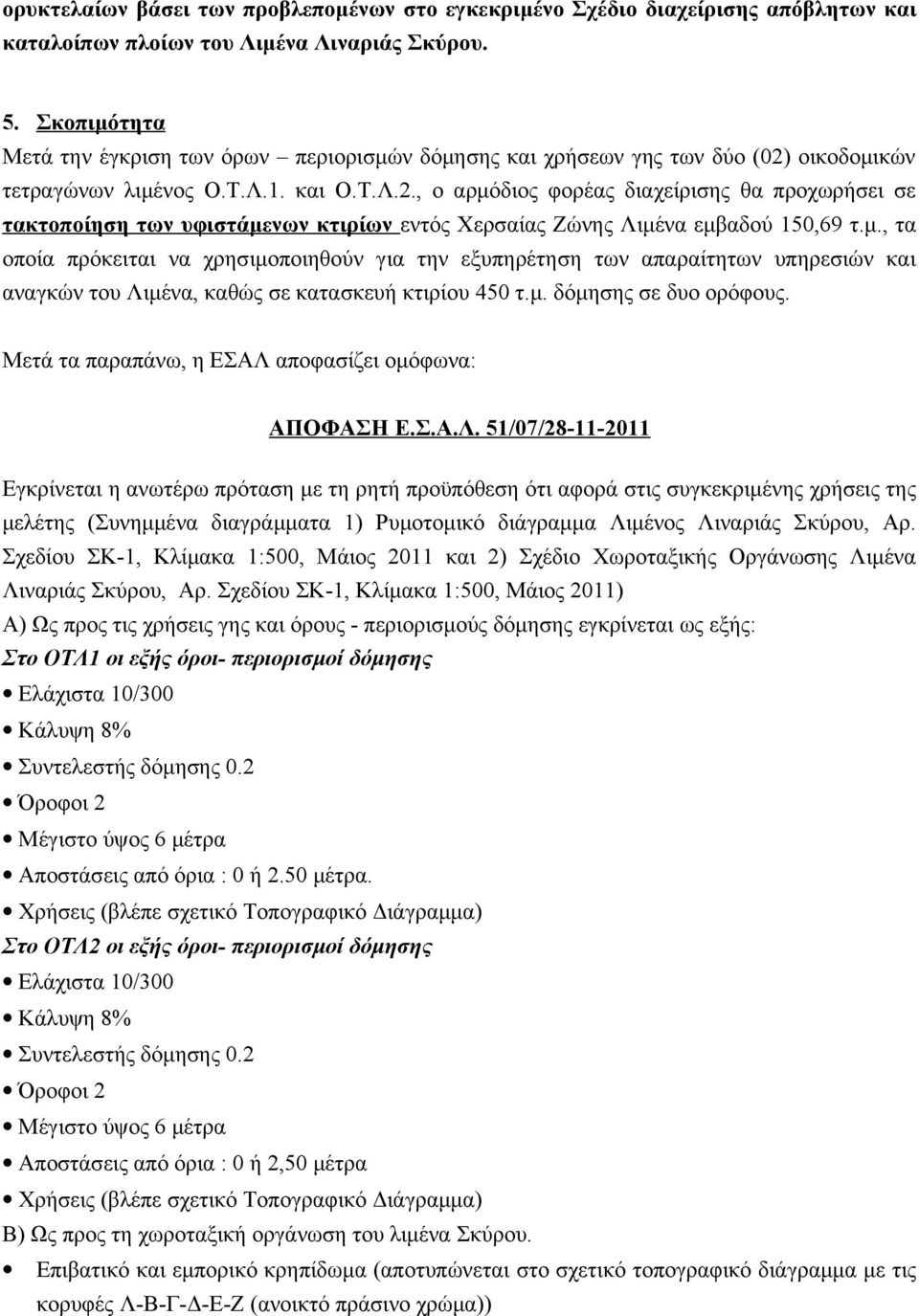 οικοδομικών τετραγώνων λιμένος Ο.Τ.Λ.1. και Ο.Τ.Λ.2., ο αρμόδιος φορέας διαχείρισης θα προχωρήσει σε τακτοποίηση των υφιστάμενων κτιρίων εντός Χερσαίας Ζώνης Λιμένα εμβαδού 150,69 τ.μ., τα οποία πρόκειται να χρησιμοποιηθούν για την εξυπηρέτηση των απαραίτητων υπηρεσιών και αναγκών του Λιμένα, καθώς σε κατασκευή κτιρίου 450 τ.