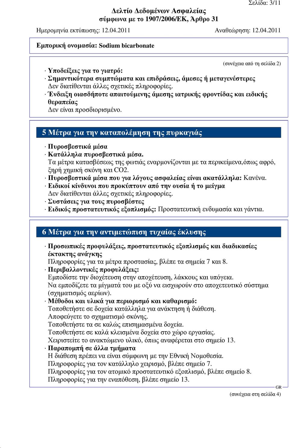 Τα µέτρα κατασβέσεως της φωτιάς εναρµονίζονται µε τα περικείµενα,όπως αφρό, ξηρή χηµική σκόνη και CO2. Πυροσβεστικά µέσα που για λόγους ασφαλείας είναι ακατάλληλα: Κανένα.