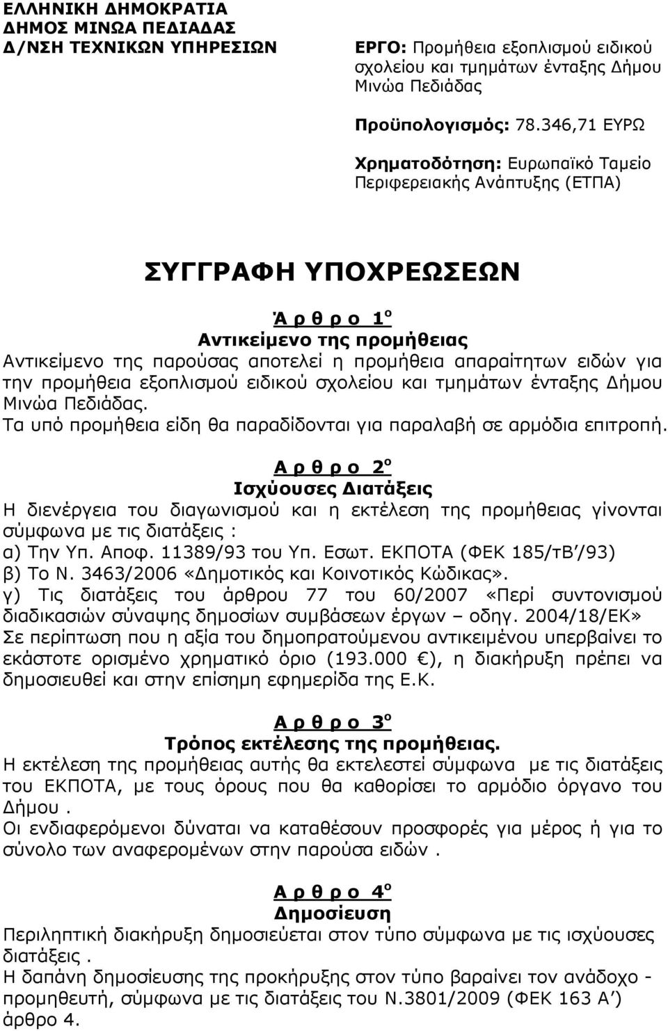 ειδών για την προµήθεια εξοπλισµού ειδικού σχολείου και τµηµάτων ένταξης ήµου Μινώα Πεδιάδας. Τα υπό προµήθεια είδη θα παραδίδονται για παραλαβή σε αρµόδια επιτροπή.