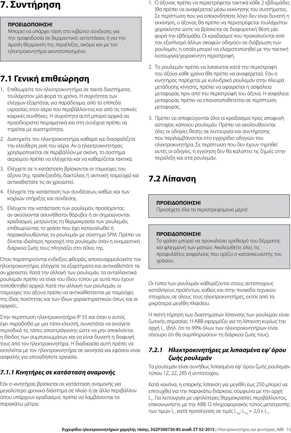 1 Γενική επιθεώρηση 1. Επιθεωρείτε τον ηλεκτροκινητήρα σε τακτά διαστήματα, τουλάχιστον μία φορά το χρόνο.