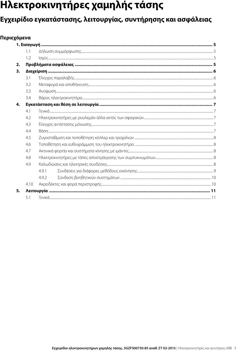 1 Γενικά... 7 4.2 Ηλεκτροκινητήρες με ρουλεμάν άλλα εκτός των σφαιρικών... 7 4.3 Έλεγχος αντίστασης μόνωσης... 7 4.4 Βάση... 7 4.5 Ζυγοστάθμιση και τοποθέτηση κόπλερ και τροχαλιών... 8 4.