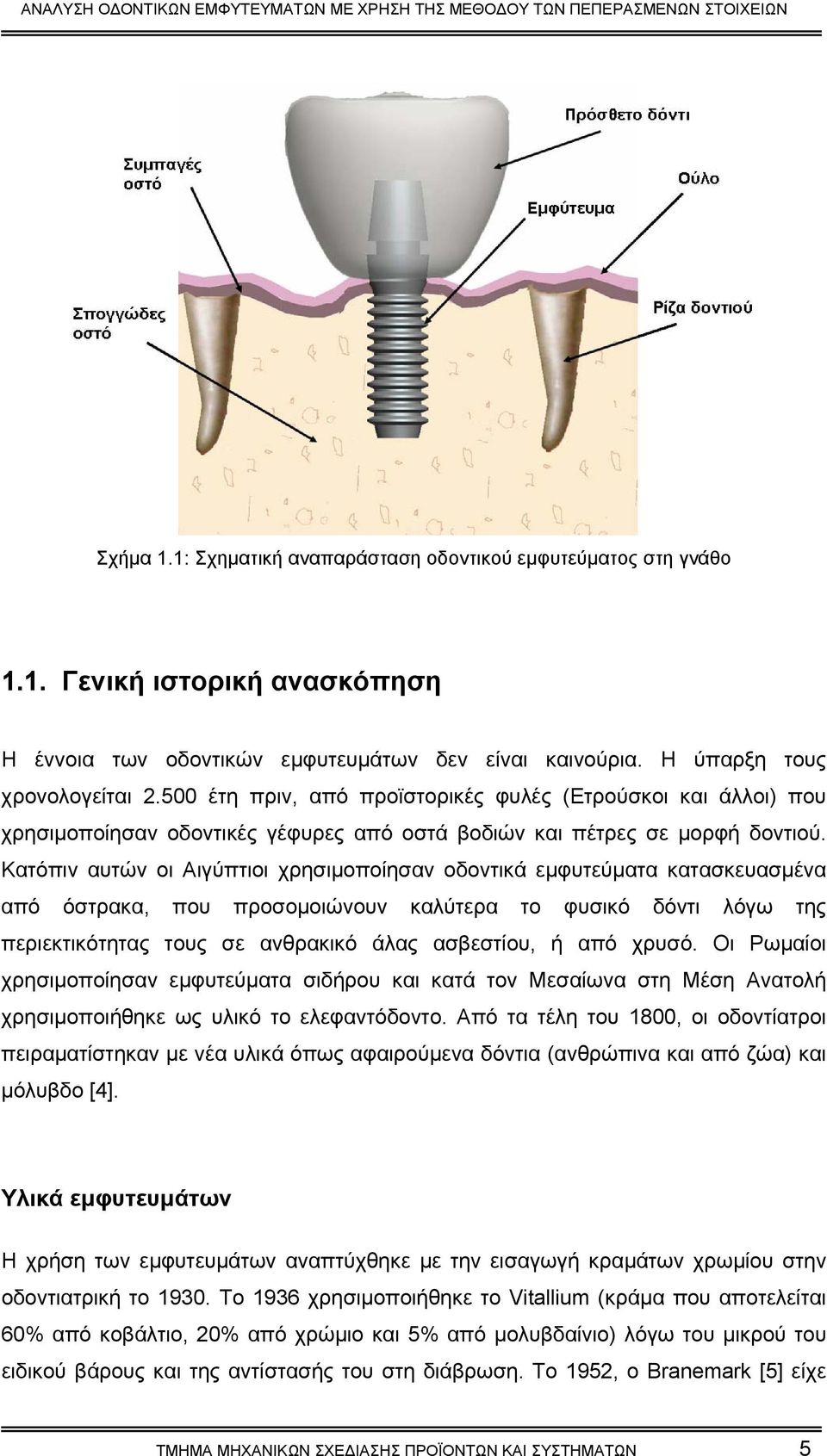 Κατόπιν αυτών οι Αιγύπτιοι χρησιµοποίησαν οδοντικά εµφυτεύµατα κατασκευασµένα από όστρακα, που προσοµοιώνουν καλύτερα το φυσικό δόντι λόγω της περιεκτικότητας τους σε ανθρακικό άλας ασβεστίου, ή από