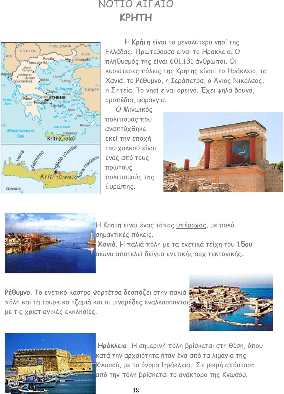 Ο Μινωικός πολιτισµός που αναπτύχθηκε εκεί την εποχή του χαλκού είναι ένας από τους πρώτους πολιτισµούς της Ευρώπης. Η Κρήτη είναι ένας τόπος υπέροχος, µε πολύ σηµαντικές πόλεις. Χανιά.
